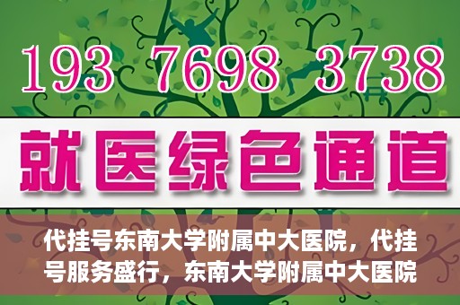 代挂号东南大学附属中大医院，代挂号服务盛行，东南大学附属中大医院成为关注焦点