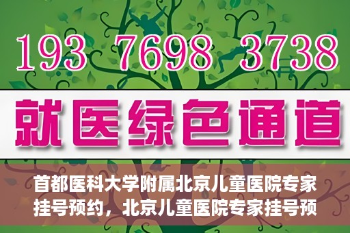 首都医科大学附属北京儿童医院专家挂号预约，北京儿童医院专家挂号预约指南