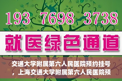 交通大学附属第六人民医院预约挂号，上海交通大学附属第六人民医院预约挂号指南