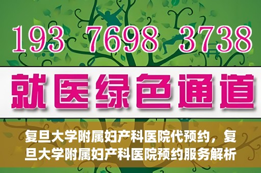 复旦大学附属妇产科医院代预约，复旦大学附属妇产科医院预约服务解析