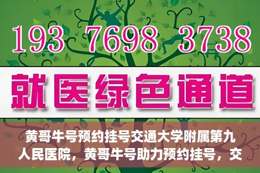 黄哥牛号预约挂号交通大学附属第九人民医院，黄哥牛号助力预约挂号，交通大学附属第九人民医院便捷就医新体验