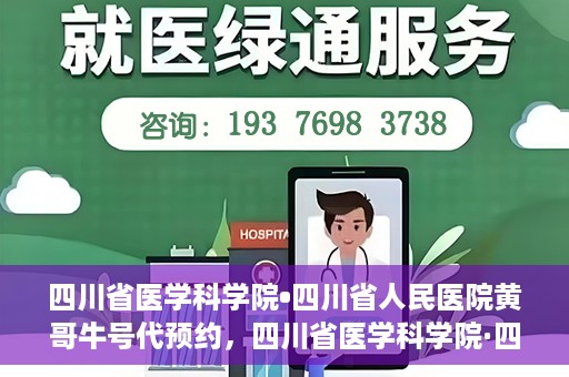 四川省医学科学院•四川省人民医院黄哥牛号代预约，四川省医学科学院·四川省人民医院黄哥名医号预约启动