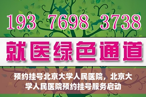 预约挂号北京大学人民医院，北京大学人民医院预约挂号服务启动