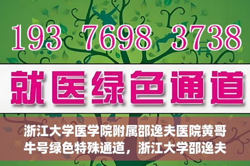 浙江大学医学院附属邵逸夫医院黄哥牛号绿色特殊通道，浙江大学邵逸夫医院绿色特殊通道，黄哥牛号引领医疗新风尚
