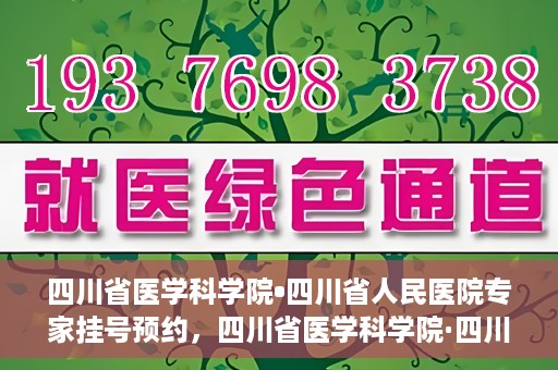四川省医学科学院•四川省人民医院专家挂号预约，四川省医学科学院·四川省人民医院专家挂号预约攻略解析