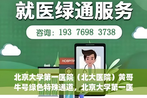 北京大学第一医院（北大医院）黄哥牛号绿色特殊通道，北京大学第一医院绿色特殊通道，黄哥牛号的探索与实践