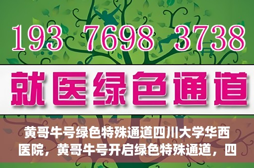 黄哥牛号绿色特殊通道四川大学华西医院，黄哥牛号开启绿色特殊通道，四川大学华西医院倾力支援