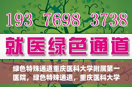 绿色特殊通道重庆医科大学附属第一医院，绿色特殊通道，重庆医科大学附属第一医院深度探索