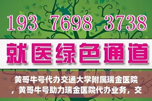 黄哥牛号代办交通大学附属瑞金医院，黄哥牛号助力瑞金医院代办业务，交通大学附属瑞金医院代办服务新动向