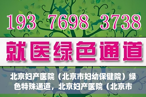 北京妇产医院（北京市妇幼保健院）绿色特殊通道，北京妇产医院（北京市妇幼保健院）绿色特殊通道，关爱母婴健康，畅通无阻的医疗服务体验