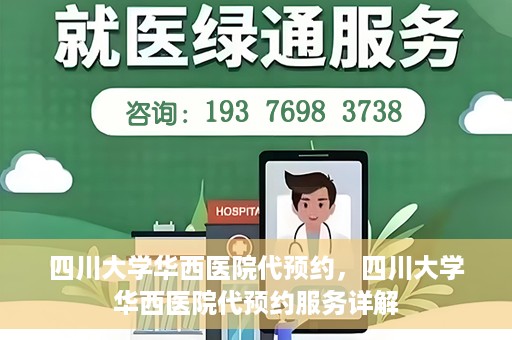 四川大学华西医院代预约，四川大学华西医院代预约服务详解
