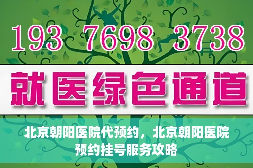 北京朝阳医院代预约，北京朝阳医院预约挂号服务攻略