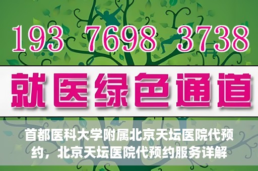 首都医科大学附属北京天坛医院代预约，北京天坛医院代预约服务详解