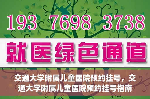 交通大学附属儿童医院预约挂号，交通大学附属儿童医院预约挂号指南