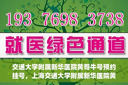 交通大学附属新华医院黄哥牛号预约挂号，上海交通大学附属新华医院黄哥牛号预约挂号攻略