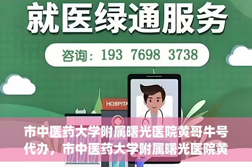 市中医药大学附属曙光医院黄哥牛号代办，市中医药大学附属曙光医院黄哥牛号挂号代办服务解析