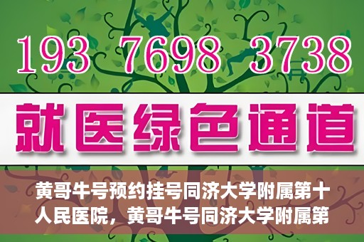 黄哥牛号预约挂号同济大学附属第十人民医院，黄哥牛号同济大学附属第十人民医院预约挂号攻略