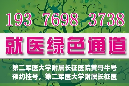 第二军医大学附属长征医院黄哥牛号预约挂号，第二军医大学附属长征医院黄哥牛号预约挂号指南