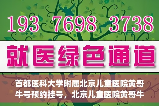 首都医科大学附属北京儿童医院黄哥牛号预约挂号，北京儿童医院黄哥牛号预约挂号攻略，轻松挂号，无忧就医体验