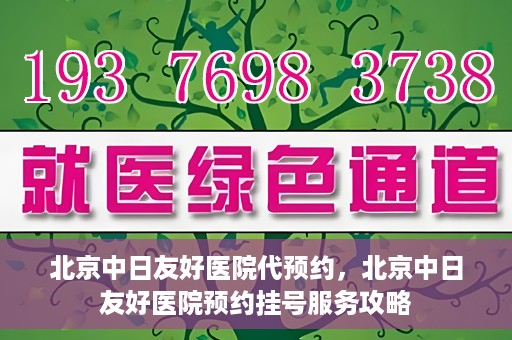 北京中日友好医院代预约，北京中日友好医院预约挂号服务攻略