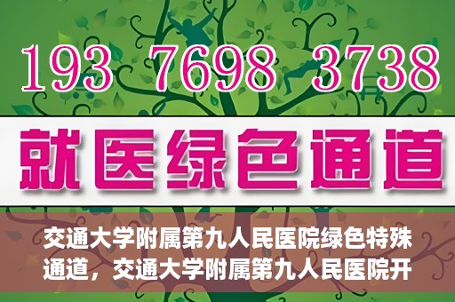 交通大学附属第九人民医院绿色特殊通道，交通大学附属第九人民医院开通绿色特殊通道，助力患者高效就医