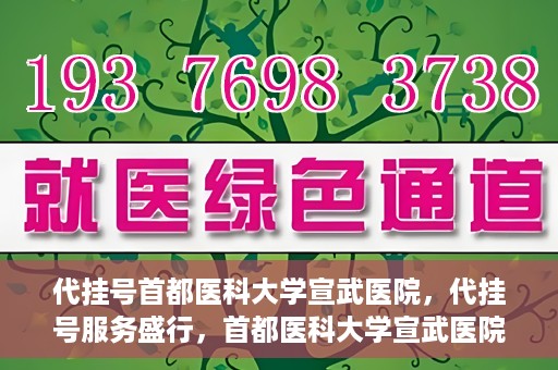 代挂号首都医科大学宣武医院，代挂号服务盛行，首都医科大学宣武医院如何应对？