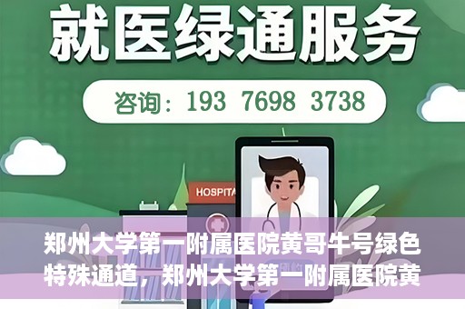 郑州大学第一附属医院黄哥牛号绿色特殊通道，郑州大学第一附属医院黄哥牛号，绿色特殊通道开启生命之门