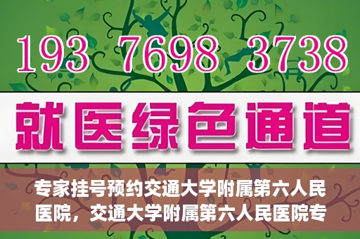 专家挂号预约交通大学附属第六人民医院，交通大学附属第六人民医院专家挂号预约解析