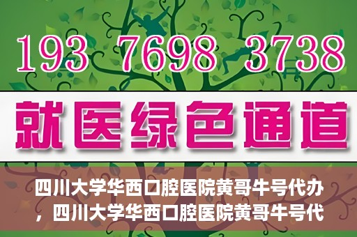 四川大学华西口腔医院黄哥牛号代办，四川大学华西口腔医院黄哥牛号代办，专业信赖之选