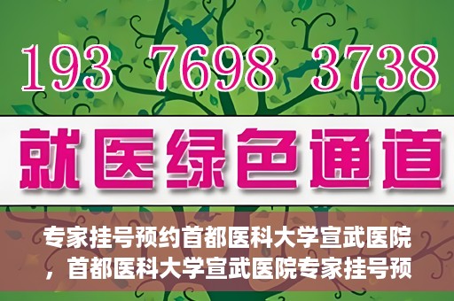 专家挂号预约首都医科大学宣武医院，首都医科大学宣武医院专家挂号预约解析