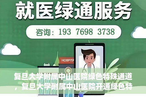 复旦大学附属中山医院绿色特殊通道，复旦大学附属中山医院开通绿色特殊通道助力患者高效就医体验