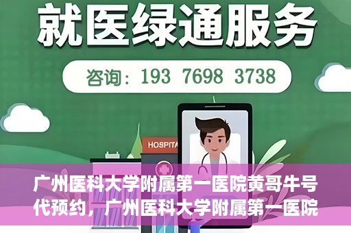 广州医科大学附属第一医院黄哥牛号代预约，广州医科大学附属第一医院黄哥名医号预约攻略