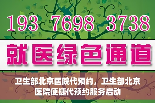 卫生部北京医院代预约，卫生部北京医院便捷代预约服务启动