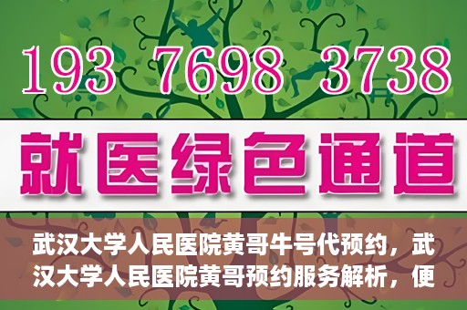 武汉大学人民医院黄哥牛号代预约，武汉大学人民医院黄哥预约服务解析，便捷医疗，牛号代预约新体验