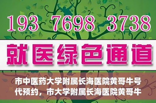 市中医药大学附属长海医院黄哥牛号代预约，市大学附属长海医院黄哥牛号预约服务启动