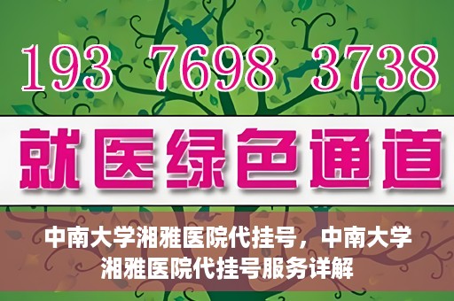 中南大学湘雅医院代挂号，中南大学湘雅医院代挂号服务详解