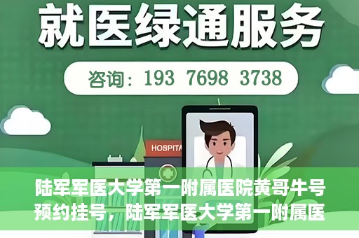 陆军军医大学第一附属医院黄哥牛号预约挂号，陆军军医大学第一附属医院黄哥牛号预约挂号指南，轻松挂号，健康无忧！