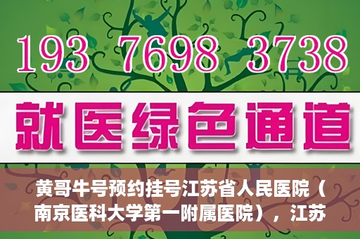 黄哥牛号预约挂号江苏省人民医院（南京医科大学第一附属医院），江苏省人民医院（南京医科大学第一附属医院）黄哥牛号预约挂号服务启动