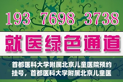 首都医科大学附属北京儿童医院预约挂号，首都医科大学附属北京儿童医院预约挂号攻略