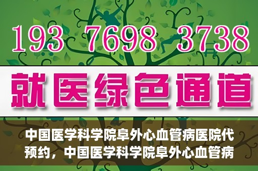 中国医学科学院阜外心血管病医院代预约，中国医学科学院阜外心血管病医院预约服务详解，便捷代预约功能助您轻松就医