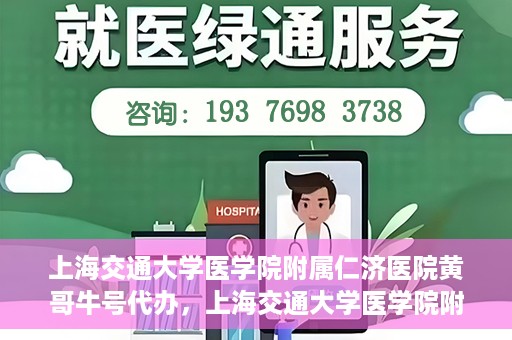 上海交通大学医学院附属仁济医院黄哥牛号代办，上海交通大学医学院附属仁济医院黄哥牛号代办服务详解