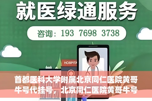 首都医科大学附属北京同仁医院黄哥牛号代挂号，北京同仁医院黄哥牛号代挂号服务解析