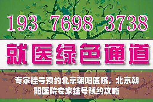 专家挂号预约北京朝阳医院，北京朝阳医院专家挂号预约攻略