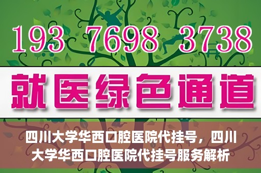 四川大学华西口腔医院代挂号，四川大学华西口腔医院代挂号服务解析