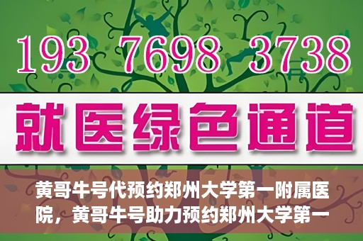 黄哥牛号代预约郑州大学第一附属医院，黄哥牛号助力预约郑州大学第一附属医院专业服务