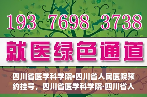 四川省医学科学院•四川省人民医院预约挂号，四川省医学科学院·四川省人民医院便捷预约挂号服务指南