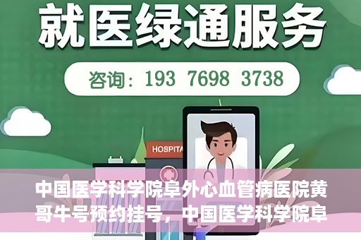 中国医学科学院阜外心血管病医院黄哥牛号预约挂号，中国医学科学院阜外心血管病医院黄哥牛号预约挂号指南，轻松挂号，健康无忧！
