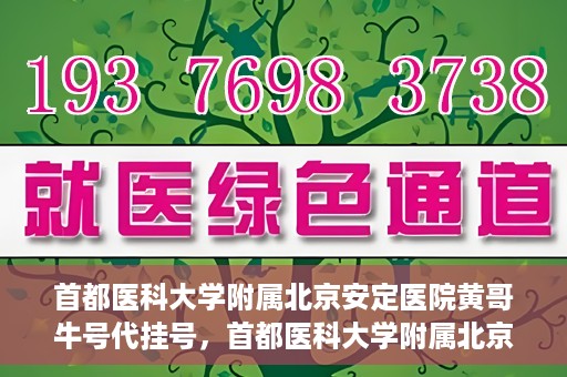 首都医科大学附属北京安定医院黄哥牛号代挂号，首都医科大学附属北京安定医院黄哥牛号助您轻松预约挂号！