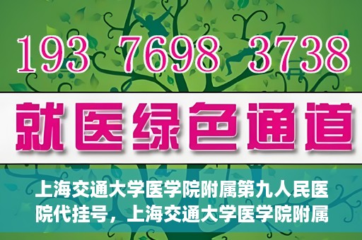 上海交通大学医学院附属第九人民医院代挂号，上海交通大学医学院附属第九人民医院代挂号服务详解