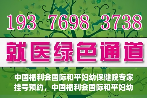 中国福利会国际和平妇幼保健院专家挂号预约，中国福利会国际和平妇幼保健院专家挂号预约攻略